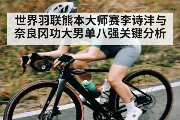 世界羽联熊本大师赛李诗沣与奈良冈功大男单八强关键分析