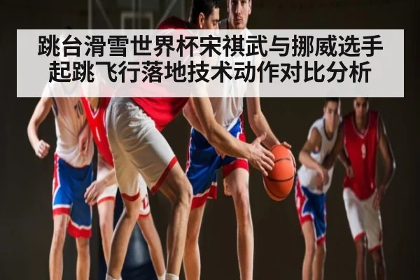 跳台滑雪世界杯宋祺武与挪威选手起跳飞行落地技术动作对比分析 | NG28